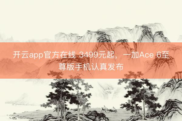 开云app官方在线 3499元起，一加Ace 6至尊版手机认真发布