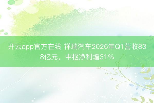 开云app官方在线 祥瑞汽车2026年Q1营收838亿元，中枢净利增31%