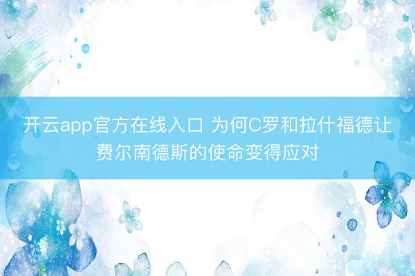 开云app官方在线入口 为何C罗和拉什福德让费尔南德斯的使命变得应对