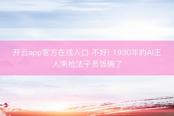 开云app官方在线入口 不好! 1930年的AI王人来抢法子员饭碗了