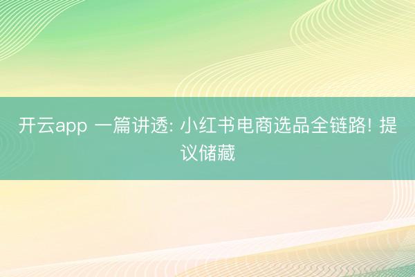 开云app 一篇讲透: 小红书电商选品全链路! 提议储藏