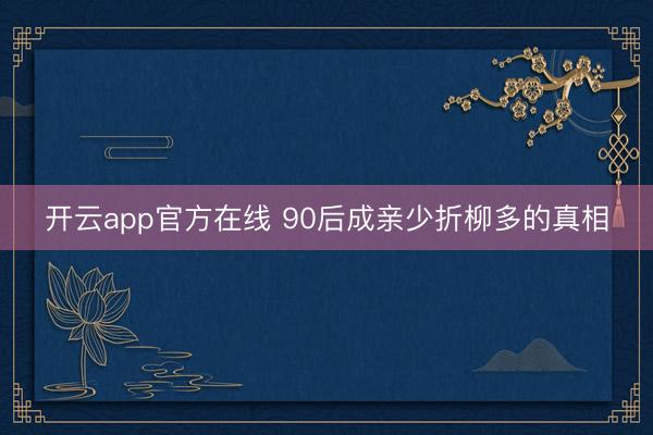 开云app官方在线 90后成亲少折柳多的真相