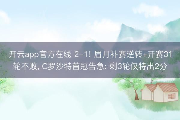 开云app官方在线 2-1! 眉月补赛逆转+开赛31轮不败， C罗沙特首冠告急: 剩3轮仅特出2分