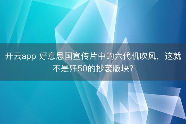 开云app 好意思国宣传片中的六代机吹风，这就不是歼50的抄袭版块？