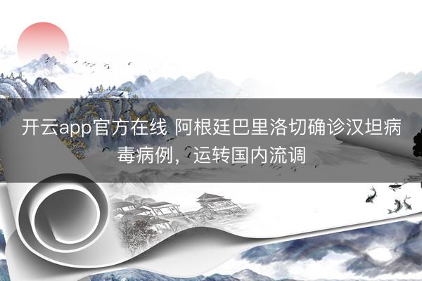 开云app官方在线 阿根廷巴里洛切确诊汉坦病毒病例，运转国内流调