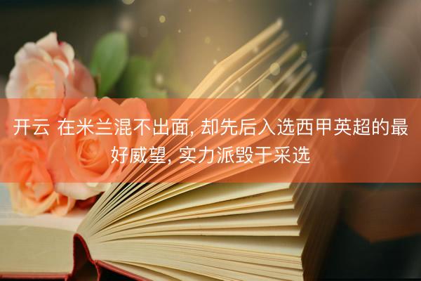 开云 在米兰混不出面， 却先后入选西甲英超的最好威望， 实力派毁于采选