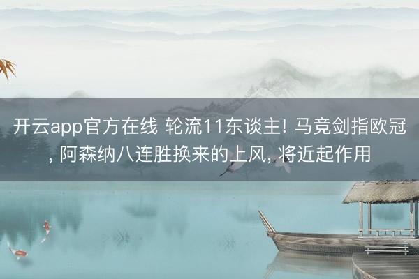 开云app官方在线 轮流11东谈主! 马竞剑指欧冠， 阿森纳八连胜换来的上风， 将近起作用