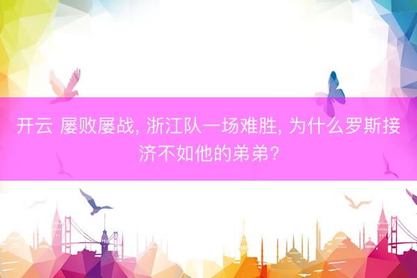 开云 屡败屡战， 浙江队一场难胜， 为什么罗斯接济不如他的弟弟?