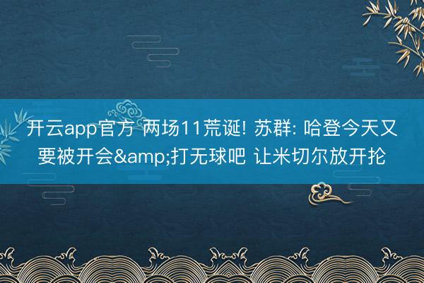 开云app官方 两场11荒诞! 苏群: 哈登今天又要被开会&打无球吧 让米切尔放开抡